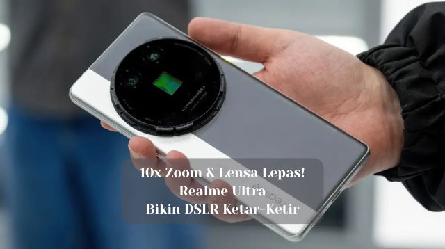 10x Zoom & Lensa Lepas! Realme Ultra Bikin DSLR Ketar-Ketir?
