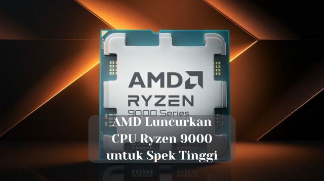 AMD Luncurkan CPU Ryzen 9000 untuk Spek Tinggi