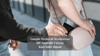 Google Perketat Keamanan, HP Android Curian Kini Sulit Dijual