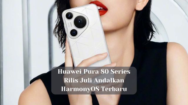 Huawei Pura 80 Series Rilis Juli, Andalkan HarmonyOS Terbaru